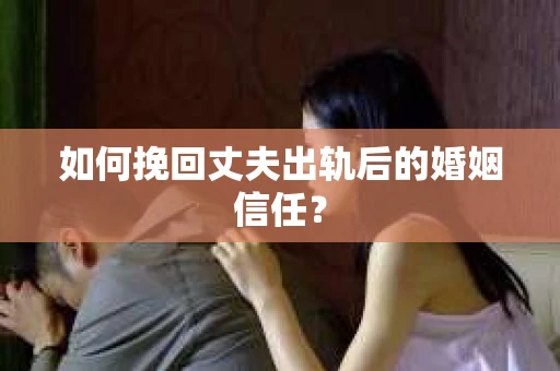 如何挽回丈夫出轨后的婚姻信任? 如何挽回丈夫出轨后的婚姻信任?