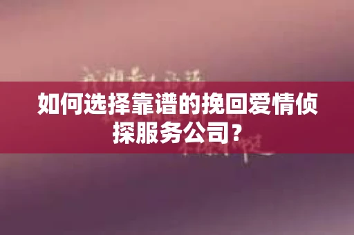 如何选择靠谱的挽回爱情侦探服务公司？