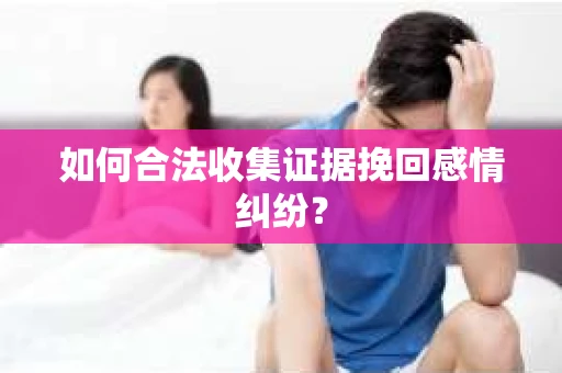 如何合法收集证据挽回感情纠纷？