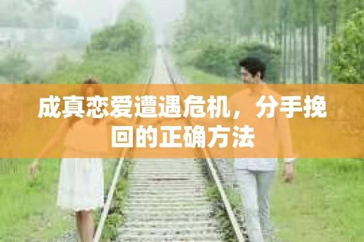 成真恋爱遭遇危机，分手挽回的正确方法
