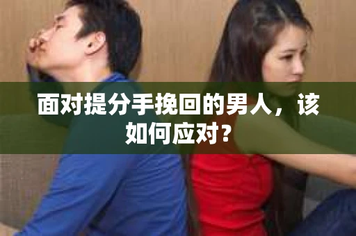 面对提分手挽回的男人，该如何应对？