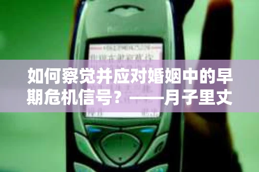 如何察觉并应对婚姻中的早期危机信号？——月子里丈夫出轨后的挽回策略