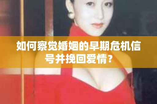 如何察觉婚姻的早期危机信号并挽回爱情? 如何察觉婚姻的早期危机信号并挽回爱情?