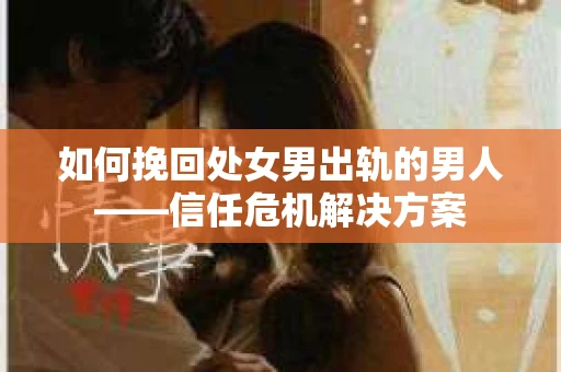 如何挽回处女男出轨的男人——信任危机解决方案