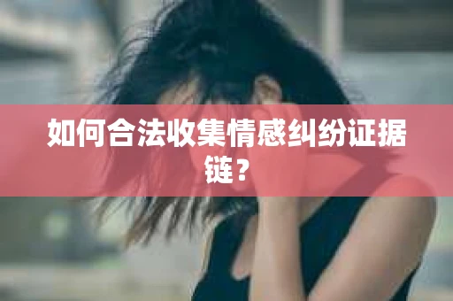 如何合法收集情感纠纷证据链？