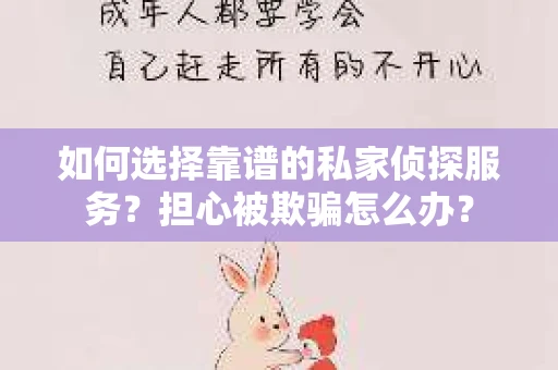 如何选择靠谱的私家侦探服务?担心被欺骗怎么办? 如何选择靠谱的私家侦探服务?担心被欺骗怎么办?