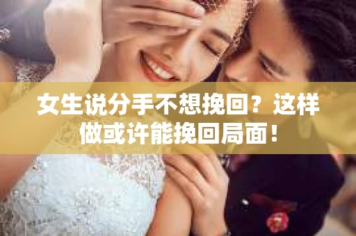 女生说分手不想挽回？这样做或许能挽回局面！