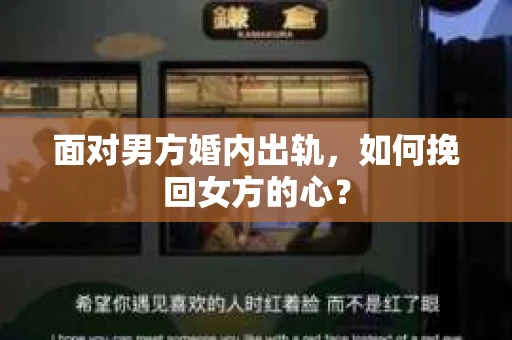 面对男方婚内出轨,如何挽回女方的心? 面对男方婚内出轨,如何挽回女方的心?