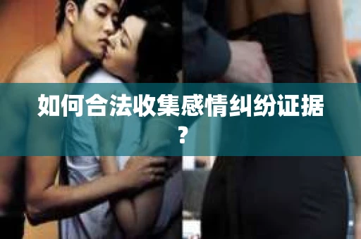 如何合法收集感情纠纷证据？