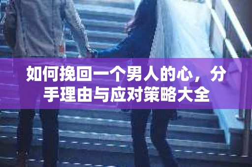 如何挽回一个男人的心，分手理由与应对策略大全