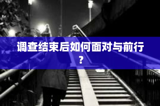 调查结束后如何面对与前行？