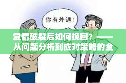爱情破裂后如何挽回？——从问题分析到应对策略的全面指南