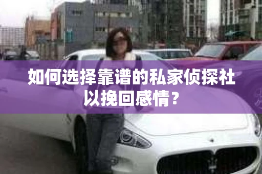 如何选择靠谱的私家侦探社以挽回感情？
