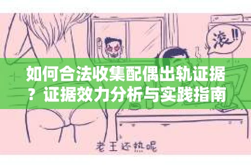 如何合法收集配偶出轨证据？证据效力分析与实践指南