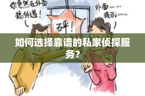 如何选择靠谱的私家侦探服务？