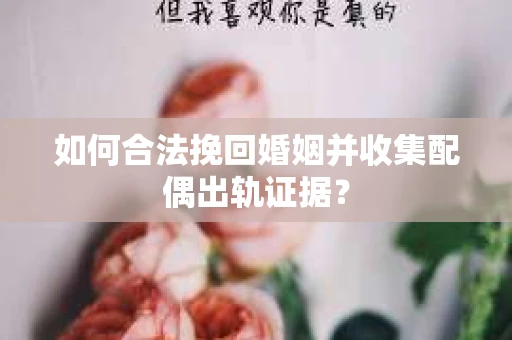 如何合法挽回婚姻并收集配偶出轨证据？