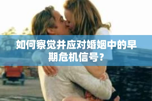如何察觉并应对婚姻中的早期危机信号？