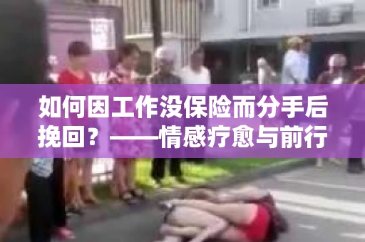如何因工作没保险而分手后挽回？——情感疗愈与前行计划
