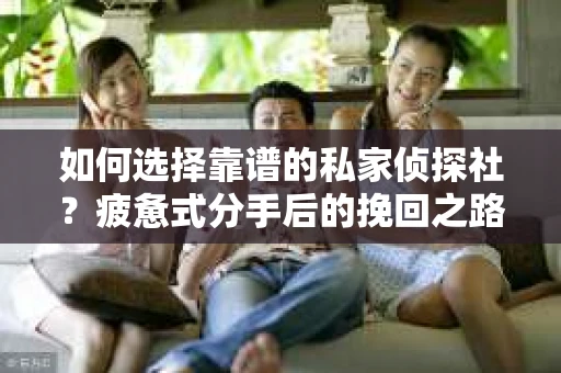 如何选择靠谱的私家侦探社？疲惫式分手后的挽回之路怎么办？