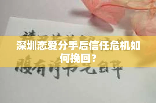 深圳恋爱分手后信任危机如何挽回？