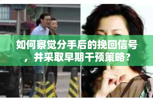 如何察觉分手后的挽回信号，并采取早期干预策略？
