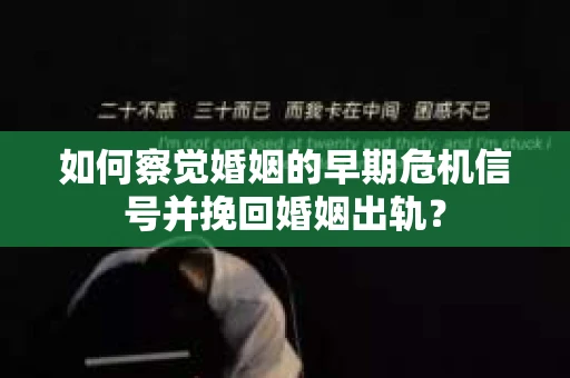 如何察觉婚姻的早期危机信号并挽回婚姻出轨？