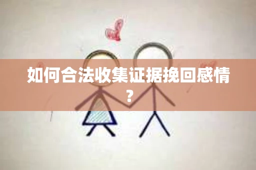 如何合法收集证据挽回感情？