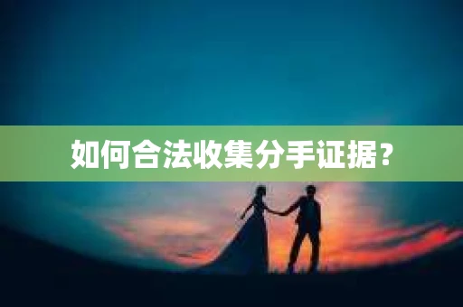 如何合法收集分手证据？