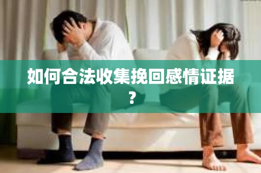 如何合法收集挽回感情证据？