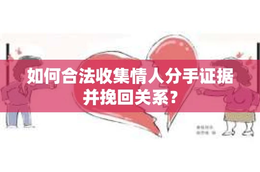 如何合法收集情人分手证据并挽回关系？