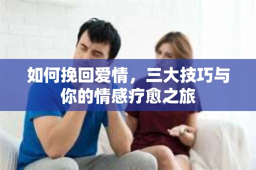 如何挽回爱情，三大技巧与你的情感疗愈之旅