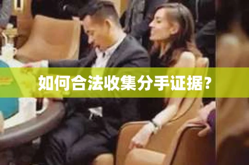 如何合法收集分手证据？