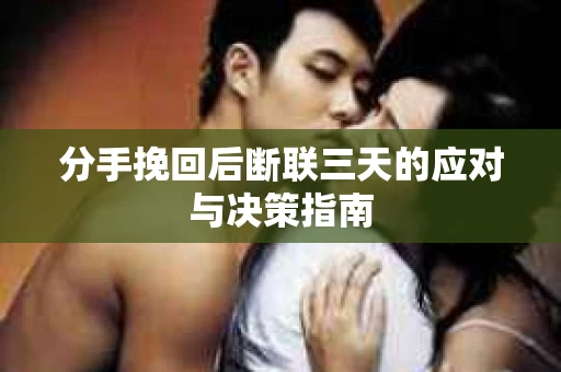 分手挽回后断联三天的应对与决策指南